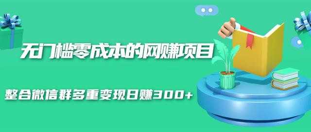 无门槛零成本的网赚项目，整合微信群多重变现日赚300+插图