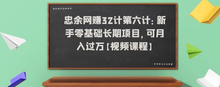 忠余网赚32计第六计：新手零基础长期项目，可月入过万【视频课程】插图