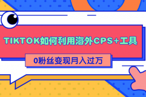 详细解析TIKTOK如何利用海外CPS+工具0粉丝轻松变现月入过万