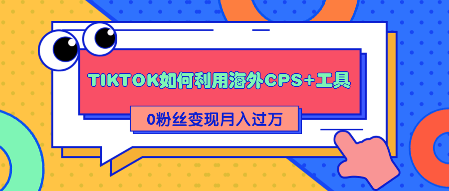 详细解析TIKTOK如何利用海外CPS+工具0粉丝轻松变现月入过万插图