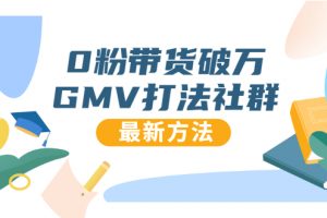 0粉带货破万GMV打法社群，抖音新号快速一场直接破万流量，最新独家方法