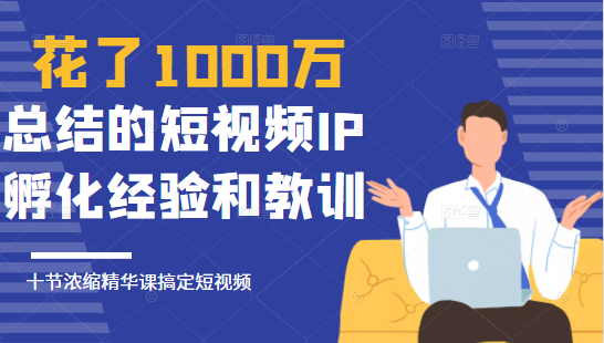 花了1000万总结出来的短视频IP孵化经验和教训，10堂浓缩精华课助你搞定短视频插图