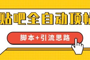 【全网首发】贴吧全自动顶帖脚本+引流思路【脚本+教程】