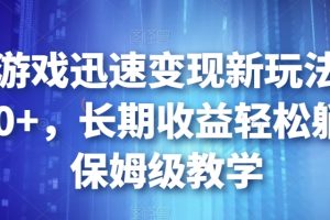 靠小游戏迅速变现新玩法，日入500+，长期收益轻松躺赚，保姆级教学【揭秘】