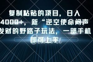 复制粘贴的项目，日入4000+，新“逆空使命“闷声发财的野路子玩法，一部手机即可上手