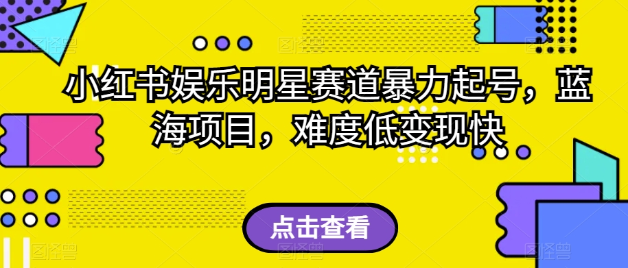 小红书娱乐明星赛道暴力起号，蓝海项目，难度低变现快【揭秘】