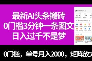 最新AI头条搬砖，0门槛3分钟一条图文，0门槛，单号月入2000，矩阵放大【揭秘】