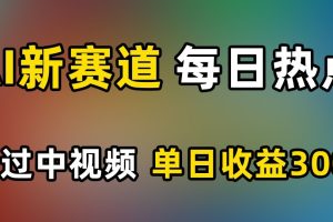 AI新赛道，每日热点，秒过中视频，单日收益300+【揭秘】