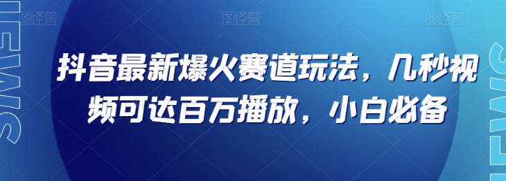 抖音最新爆火赛道玩法，几秒视频可达百万播放，小白必备（附素材）【揭秘】