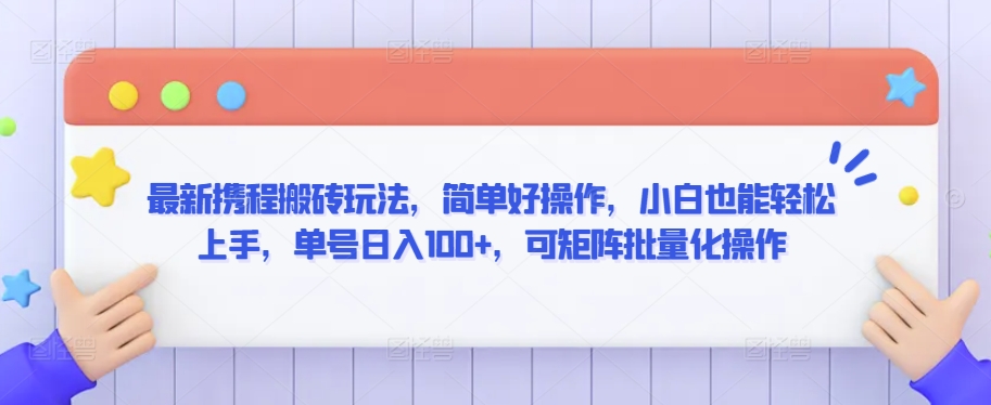 最新携程搬砖玩法，简单好操作，小白也能轻松上手，单号日入100+，可矩阵批量化操作【揭秘】