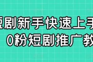 短剧新手快速上手课，0粉短剧推广教程