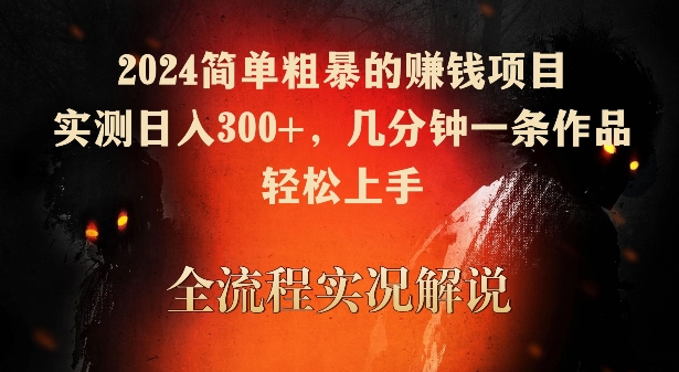 2024简单粗暴的赚钱项目，实测日入300+，几分钟一条作品，轻松上手【揭秘】