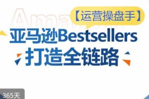 运营操盘手！亚马逊Bestsellers打造全链路，选品、Listing、广告投放全链路进阶优化