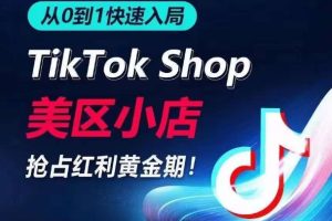 从0到1快速入局TikTok美区小店，快速抢占流量黄金期，开启日出千单之旅