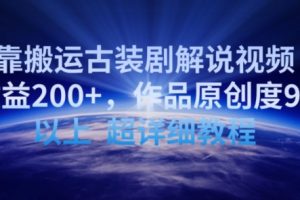 靠搬运古装剧解说视频，日收益200+，作品原创度90%以上，超详细教程【揭秘】