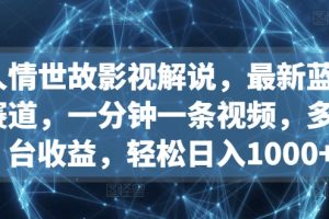 人情世故影视解说，最新蓝海赛道，一分钟一条视频，多平台收益，轻松日入1000+【揭秘】
