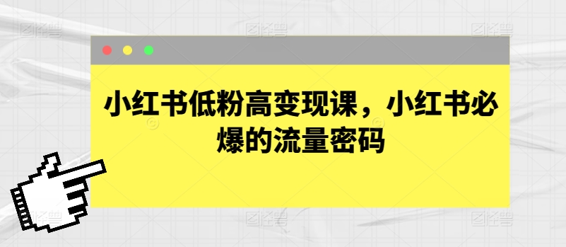 小红书低粉高变现课，小红书必爆的流量密码