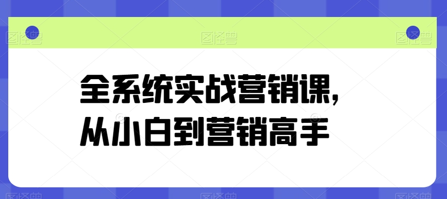 全系统实战营销课，从小白到营销高手