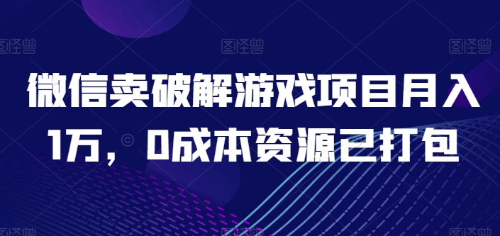 微信卖破解游戏项目月入1万，0成本资源已打包【揭秘】