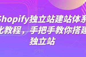 Shopify独立站建站体系化教程，手把手教你搭建独立站