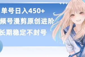 单号日赚450+，视频号原创漫剪进阶版，长久稳定，而且具有睡后收益【揭秘】