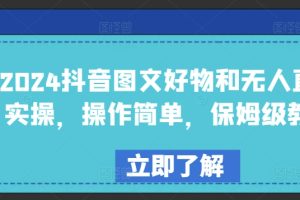 2024抖音图文好物和无人直播实操，操作简单，保姆级教程