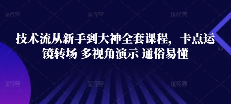 技术流从新手到大神全套课程，卡点运镜转场 多视角演示 通俗易懂