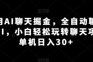 利用AI聊天掘金，全自动聊天挂JI，小白轻松玩转聊天项目 单机日入30+【揭秘】