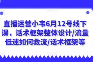 直播运营小韦6月12号线下课，话术框架整体设计/流量低迷如何救流/话术框架等