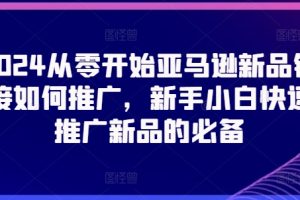 2024从零开始亚马逊新品链接如何推广，新手小白快速推广新品的必备