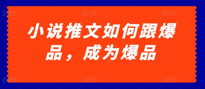 小说推文如何跟爆品，成为爆品【揭秘】