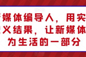 新媒体编导人，用实操定义结果，让新媒体成为生活的一部分