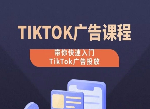 TikTok广告投放课程，从0-1实操课，带你快速入门TikTok广告投放