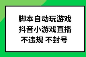 脚本自动玩游戏，抖音小游戏直播，不违规不封号可批量做【揭秘】